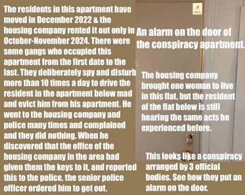 A conspiracy to drive a resident crazy and out of his home, which he reported to the housing company / real estate and the police and they did nothing, since January 2023 until October 2024.