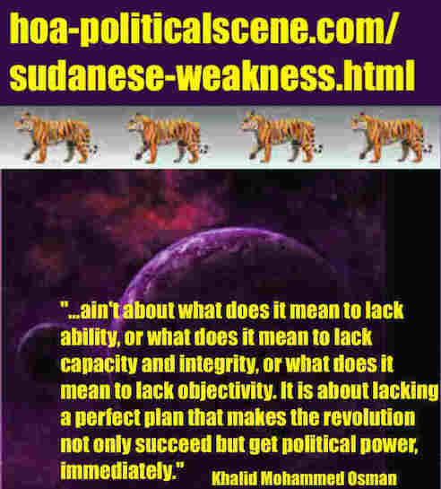 hoa-politicalscene.com/sudanese-political-weakness.html: Sudanese Political Weakness: نقطة ضعف سياسية سودانية. Khalid Mohammed Osman's political quotes in English 1. أقوال سياسية لخالد محمد عثمان.