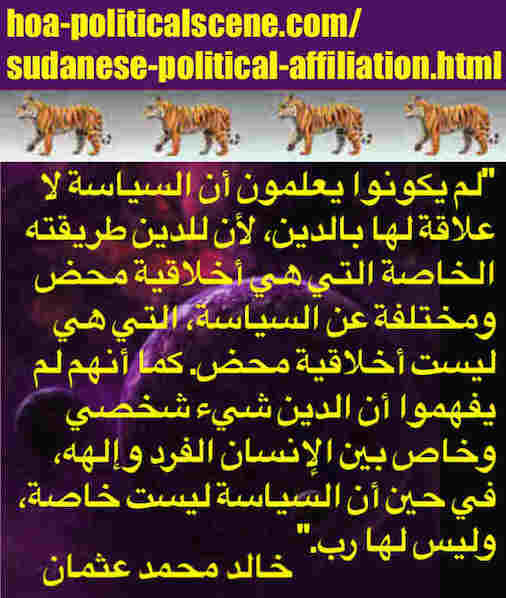 hoa-politicalscene.com/sudanese-political-affiliation.html: Sudanese Political Affiliation: تبعية سياسية سودانية. Khalid Mohammed Osman's political sayings in Arabic. أقوال سياسية لخالد محمد عثمان.