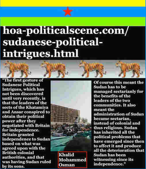 hoa-politicalscene.com/sudanese-political-intrigues.html: Sudanese Political Intrigues: مكائد سودانية. Khalid Mohammed Osman's political quotes in English 2. أقوال سياسية لخالد محمد عثمان.