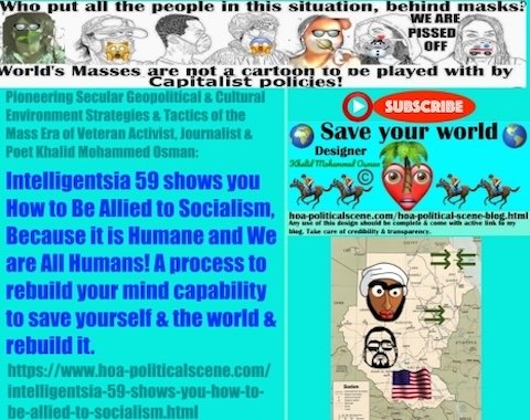 Intelligentsia 59 Shows You How to Ally Yourself with Socialism. Is it because it's Humane & we're all humans, or what? A process to rebuild your mind capability to save yourself & the world & rebuild it.