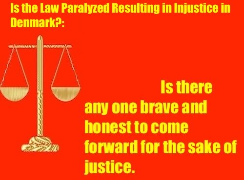 Is the Law Paralyzed Resulting in Injustice in Denmark?: Is there any one brave and honest to come forward for the sake of justice?